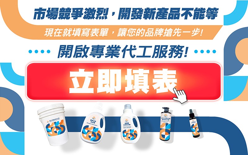 市場競爭激烈，開發新產品不能等 現在就填寫表單，讓您的品牌搶先一步！ 立即填表，開啟專業代工服務！